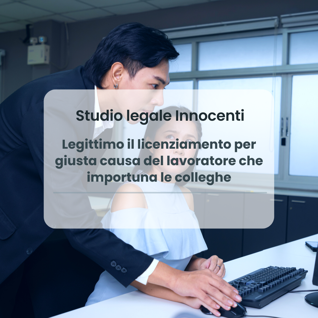 Legittimo il licenziamento per giusta causa del lavoratore che importuna le colleghe
